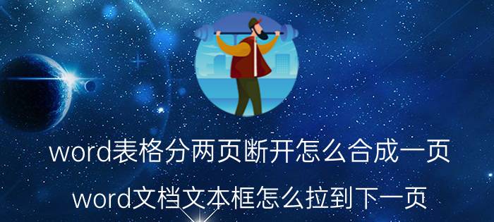 word表格分两页断开怎么合成一页 word文档文本框怎么拉到下一页？